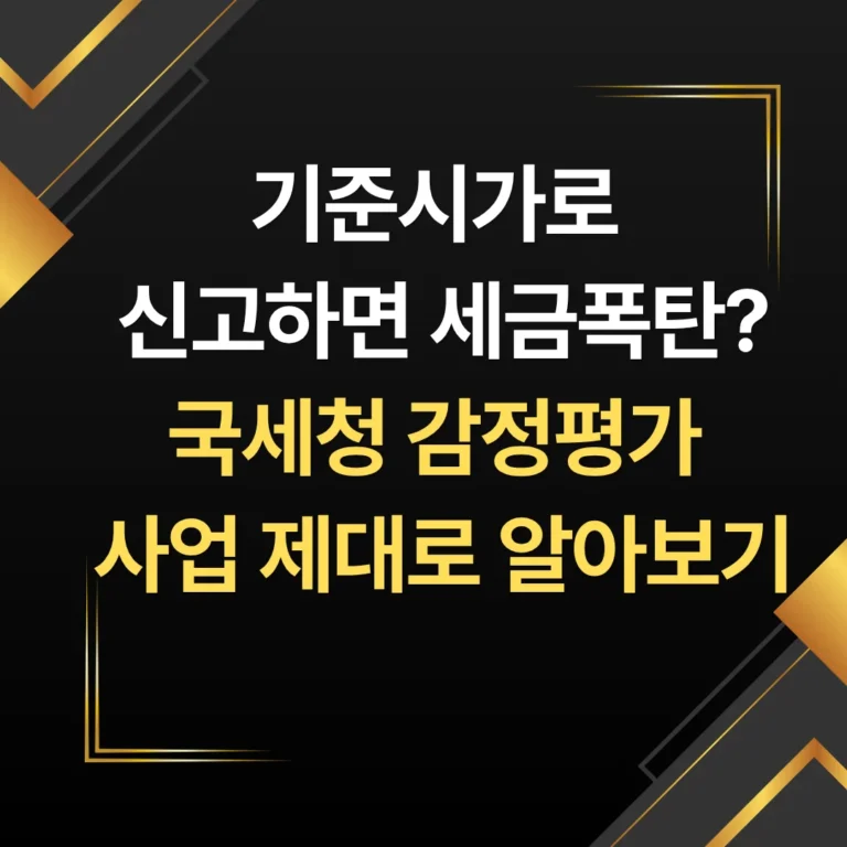 기준시가로 신고하면 세금폭탄? 국세청 감정평가사업 제대로 알아보기