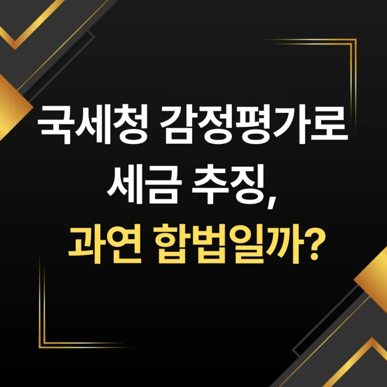 국세청 감정평가로 세금 추징, 과연 합법일까? 감정평가사업 판례동향 정리